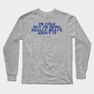 I'm Cold Sweatshirt - Funny Y2K Crewneck -I'm Cold but I'm Being Really Brave About It Long Sleeve T-Shirt